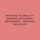 A solid coral pink color swatch with centered black text reading: 'INTENSE FLORALITY, ORANGE BLOSSOM, BERGAMOT, JASMINE, DELICATE'.