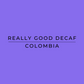 Really Good Decaf  Colombia - Decaf Coffee York